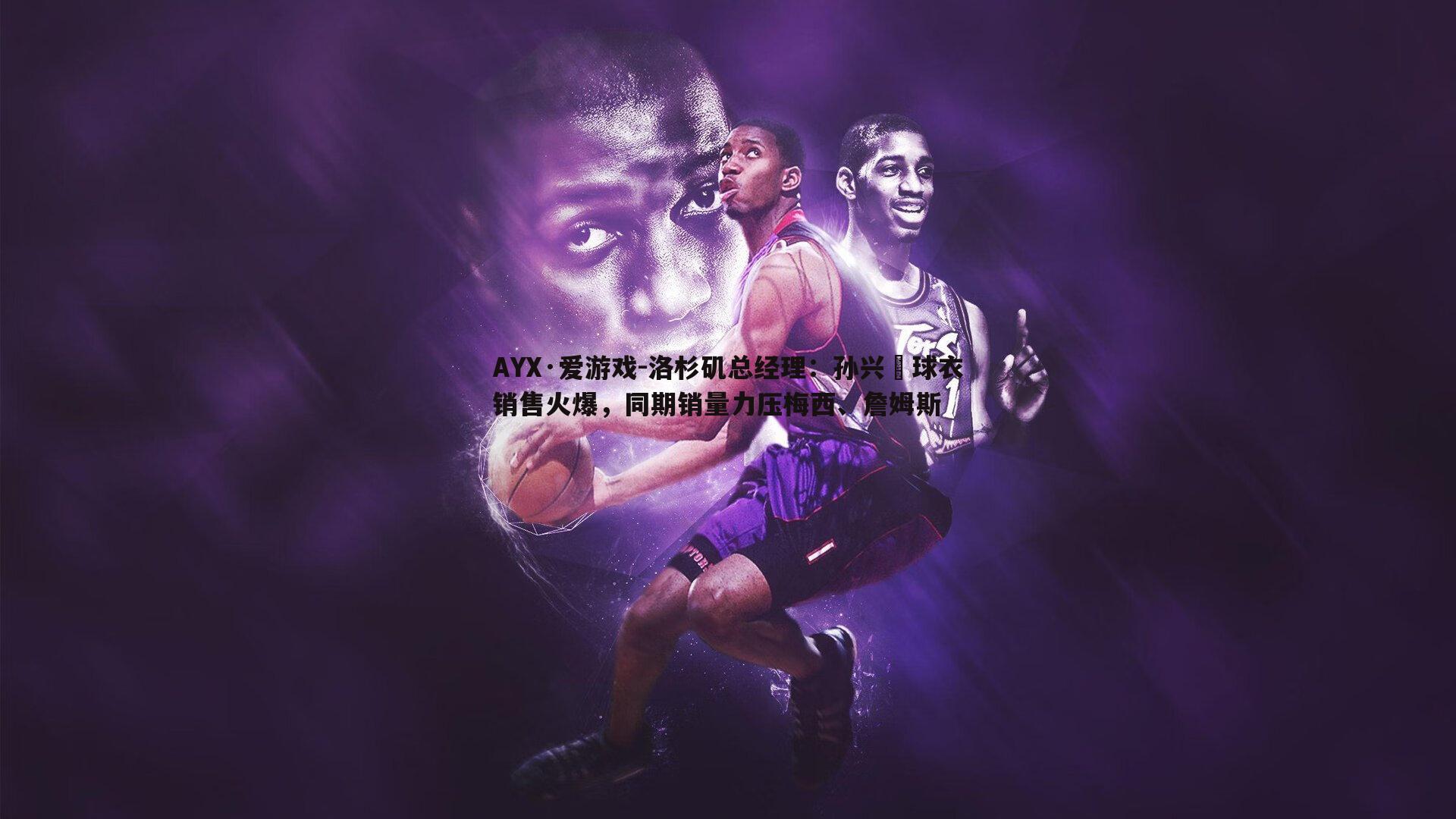 洛杉矶总经理：孙兴慜球衣销售火爆，同期销量力压梅西、詹姆斯